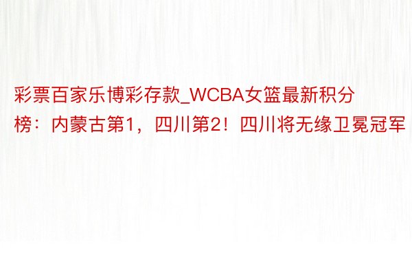 彩票百家乐博彩存款_WCBA女篮最新积分榜：内蒙古第1，四川第2！四川将无缘卫冕冠军