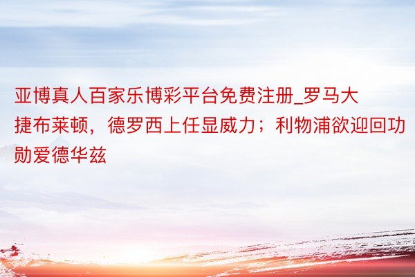 亚博真人百家乐博彩平台免费注册_罗马大捷布莱顿，德罗西上任显威力；利物浦欲迎回功勋爱德华兹