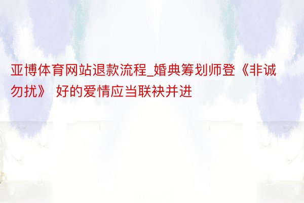 亚博体育网站退款流程_婚典筹划师登《非诚勿扰》 好的爱情应当联袂并进