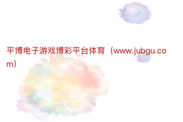 平博电子游戏博彩平台体育（www.jubgu.com）