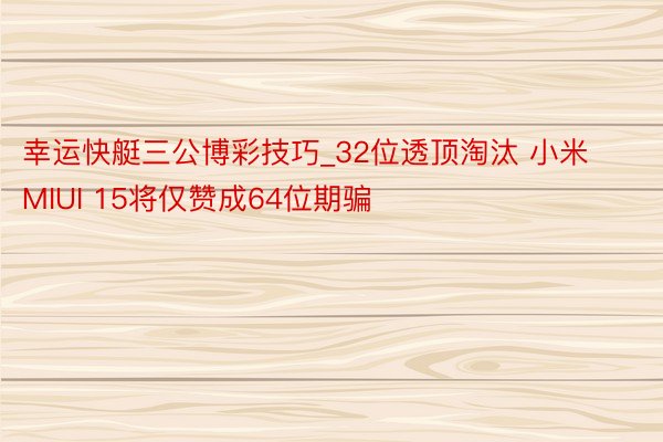 幸运快艇三公博彩技巧_32位透顶淘汰 小米MIUI 15将仅赞成64位期骗