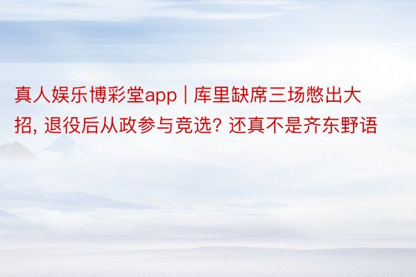 真人娱乐博彩堂app | 库里缺席三场憋出大招, 退役后从政参与竞选? 还真不是齐东野语