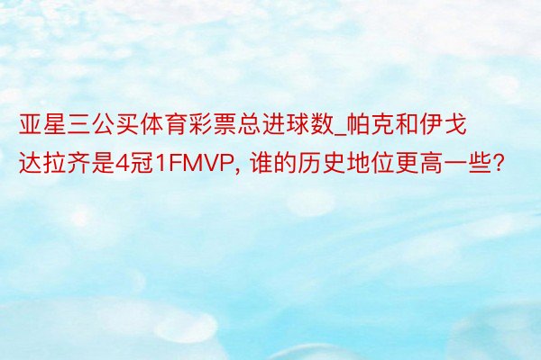 亚星三公买体育彩票总进球数_帕克和伊戈达拉齐是4冠1FMVP, 谁的历史地位更高一些?