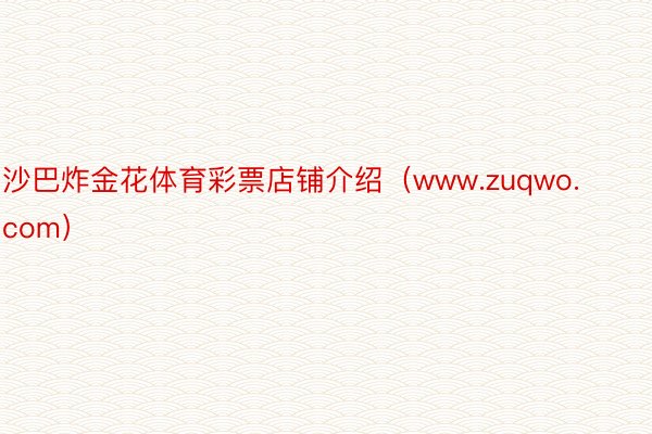 沙巴炸金花体育彩票店铺介绍（www.zuqwo.com）