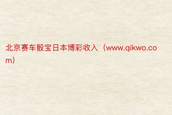 北京赛车骰宝日本博彩收入（www.qikwo.com）