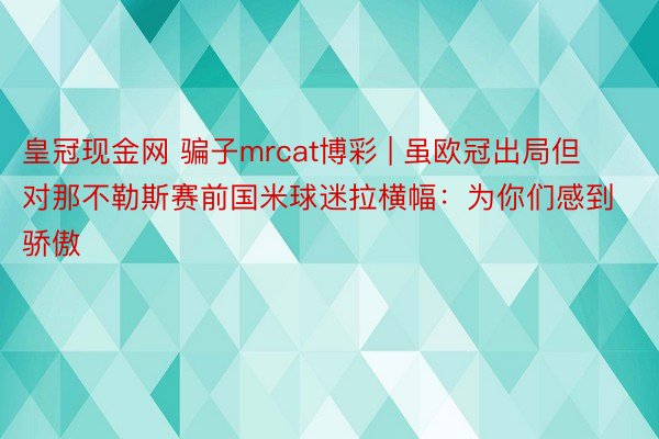 皇冠现金网 骗子mrcat博彩 | 虽欧冠出局但对那不勒斯赛前国米球迷拉横幅：为你们感到骄傲