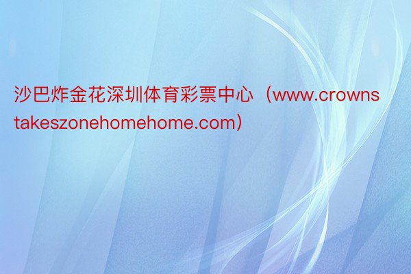 沙巴炸金花深圳体育彩票中心（www.crownstakeszonehomehome.com）