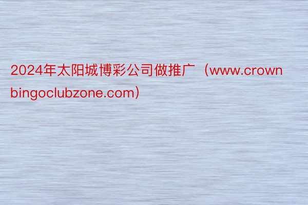 2024年太阳城博彩公司做推广（www.crownbingoclubzone.com）