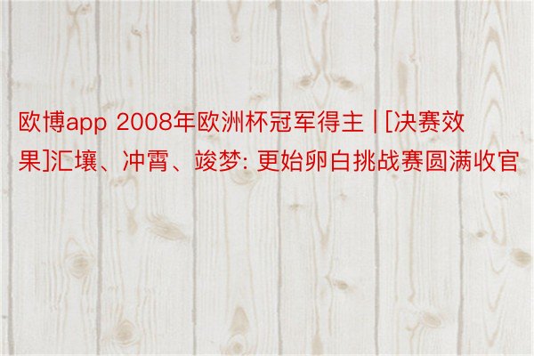 欧博app 2008年欧洲杯冠军得主 | [决赛效果]汇壤、冲霄、竣梦: 更始卵白挑战赛圆满收官