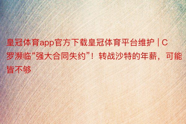 皇冠体育app官方下载皇冠体育平台维护 | C罗濒临“强大合同失约”！转战沙特的年薪，可能皆不够