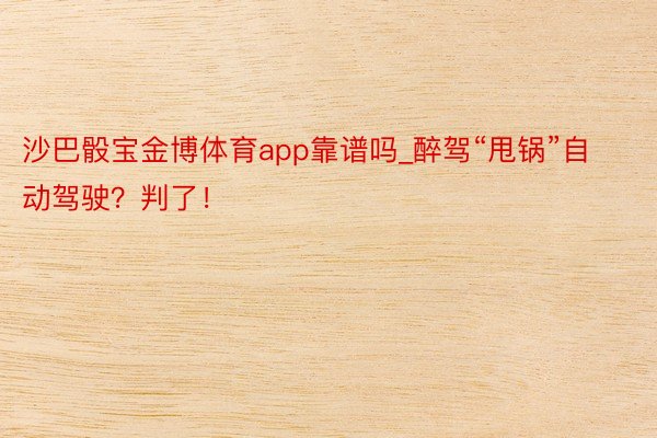 沙巴骰宝金博体育app靠谱吗_醉驾“甩锅”自动驾驶？判了！