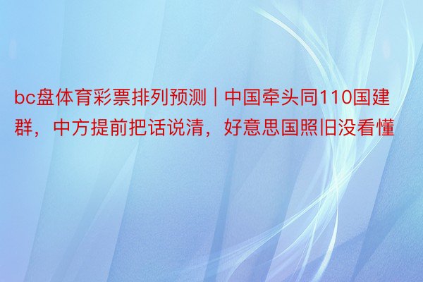 bc盘体育彩票排列预测 | 中国牵头同110国建群，中方提前把话说清，好意思国照旧没看懂