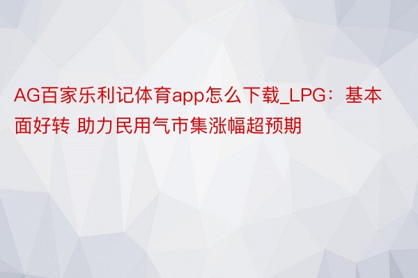 AG百家乐利记体育app怎么下载_LPG：基本面好转 助力民用气市集涨幅超预期