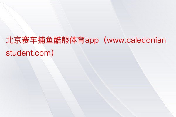 北京赛车捕鱼酷熊体育app（www.caledonianstudent.com）