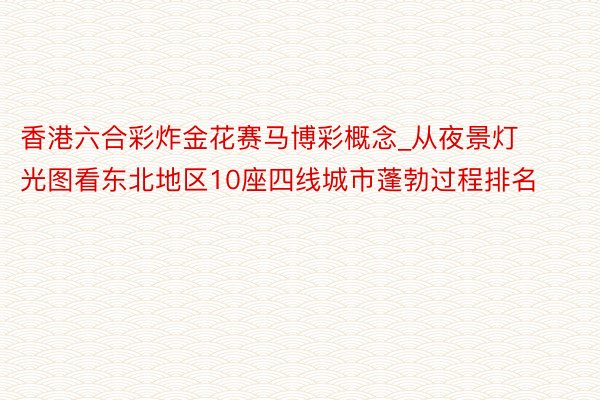 香港六合彩炸金花赛马博彩概念_从夜景灯光图看东北地区10座四线城市蓬勃过程排名