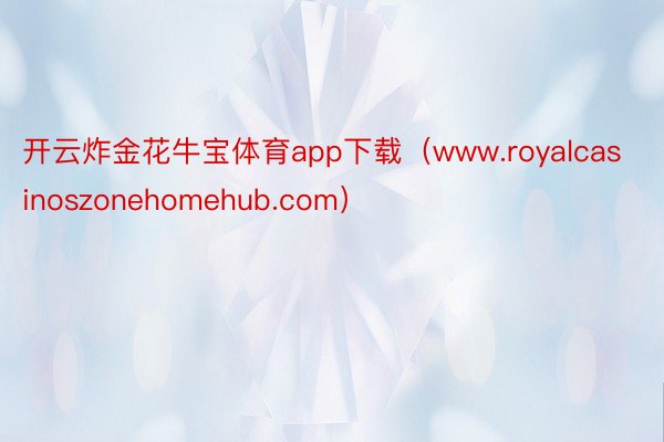 开云炸金花牛宝体育app下载（www.royalcasinoszonehomehub.com）