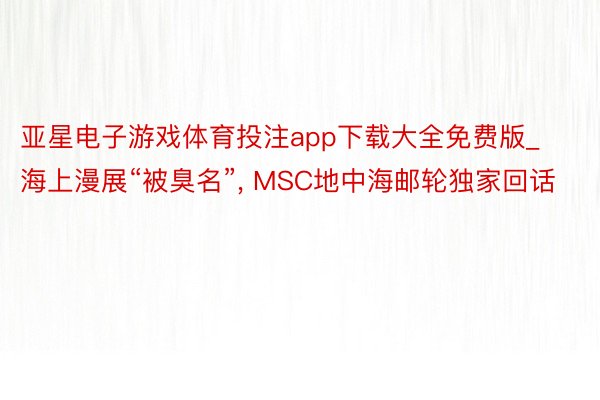 亚星电子游戏体育投注app下载大全免费版_海上漫展“被臭名”, MSC地中海邮轮独家回话