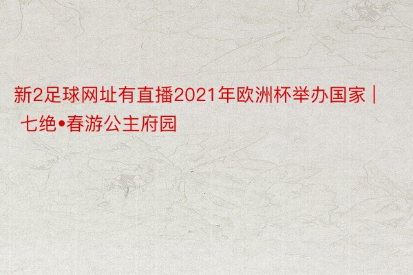 新2足球网址有直播2021年欧洲杯举办国家 | 七绝•春游公主府园