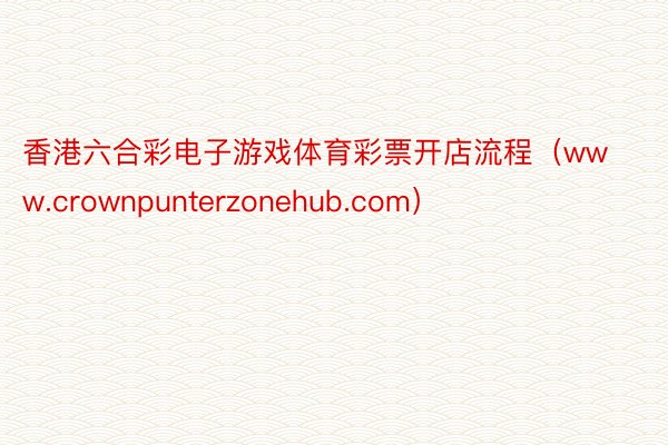 香港六合彩电子游戏体育彩票开店流程（www.crownpunterzonehub.com）