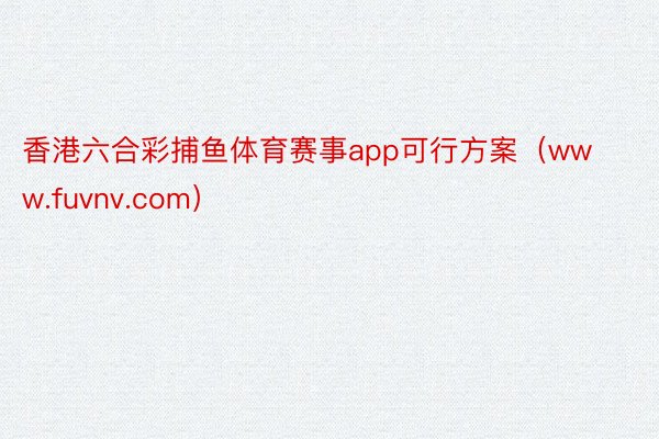 香港六合彩捕鱼体育赛事app可行方案（www.fuvnv.com）