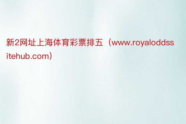新2网址上海体育彩票排五（www.royaloddssitehub.com）