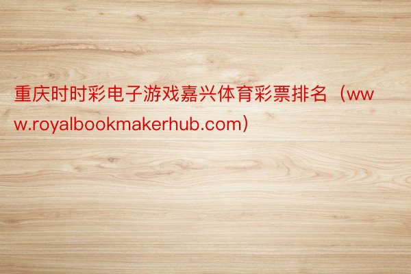 重庆时时彩电子游戏嘉兴体育彩票排名（www.royalbookmakerhub.com）
