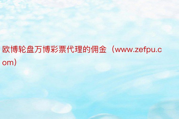 欧博轮盘万博彩票代理的佣金（www.zefpu.com）