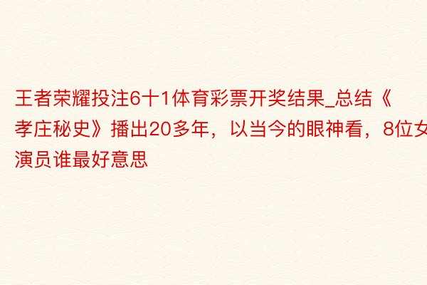 王者荣耀投注6十1体育彩票开奖结果_总结《孝庄秘史》播出20多年，以当今的眼神看，8位女演员谁最好意思