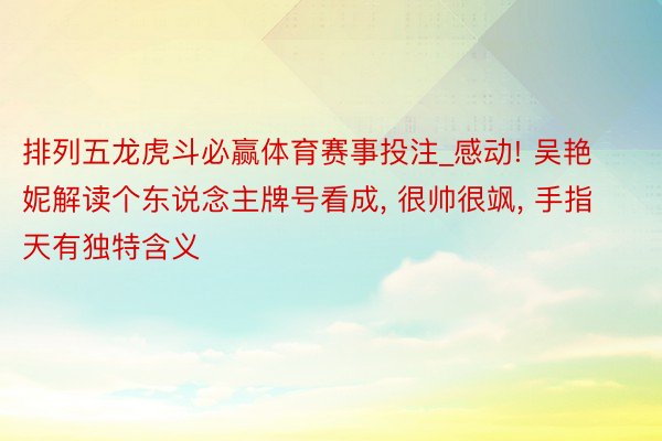 排列五龙虎斗必赢体育赛事投注_感动! 吴艳妮解读个东说念主牌号看成, 很帅很飒, 手指天有独特含义