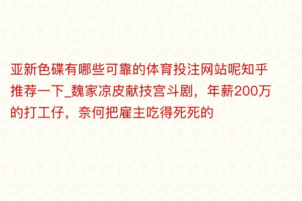 亚新色碟有哪些可靠的体育投注网站呢知乎推荐一下_魏家凉皮献技宫斗剧，年薪200万的打工仔，奈何把雇主吃得死死的