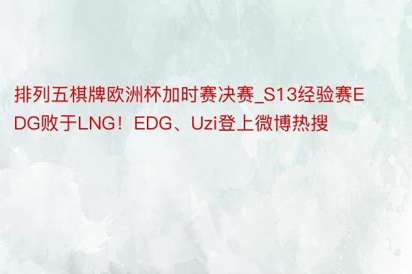 排列五棋牌欧洲杯加时赛决赛_S13经验赛EDG败于LNG！EDG、Uzi登上微博热搜