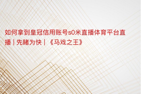 如何拿到皇冠信用账号s0米直播体育平台直播 | 先睹为快 | 《马戏之王》