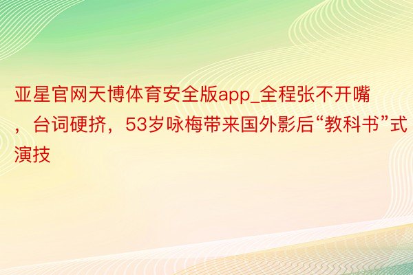 亚星官网天博体育安全版app_全程张不开嘴，台词硬挤，53岁咏梅带来国外影后“教科书”式演技