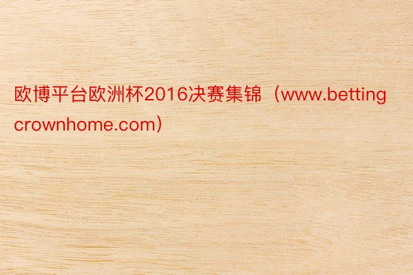 欧博平台欧洲杯2016决赛集锦（www.bettingcrownhome.com）