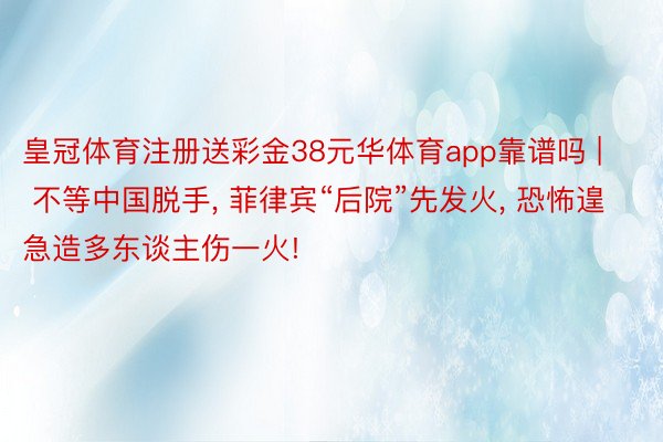 皇冠体育注册送彩金38元华体育app靠谱吗 | 不等中国脱手, 菲律宾“后院”先发火, 恐怖遑急造多东谈主伤一火!