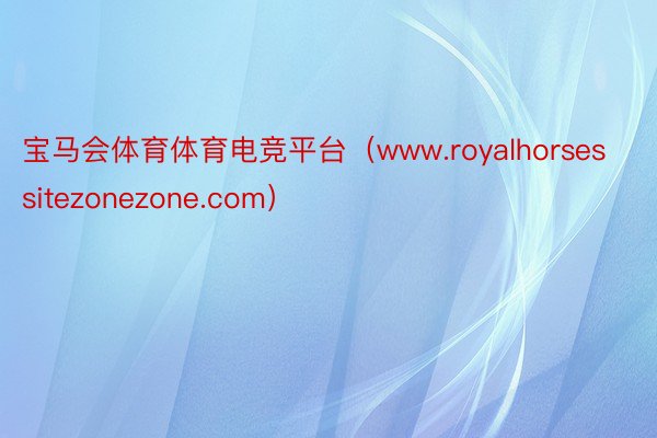 宝马会体育体育电竞平台（www.royalhorsessitezonezone.com）