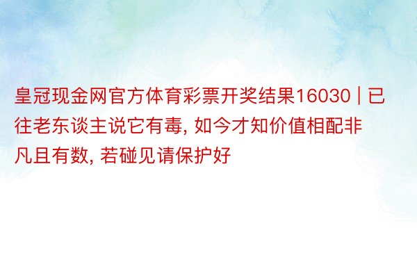 皇冠现金网官方体育彩票开奖结果16030 | 已往老东谈主说它有毒, 如今才知价值相配非凡且有数, 若碰见请保护好