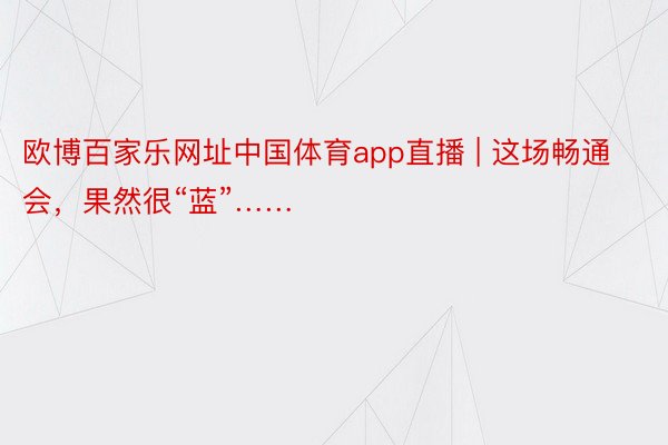 欧博百家乐网址中国体育app直播 | 这场畅通会，果然很“蓝”……