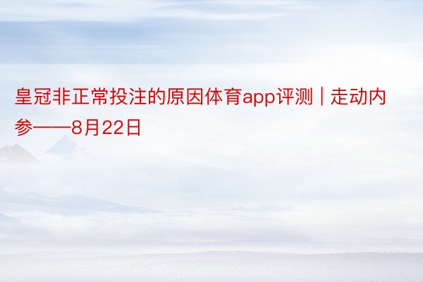 皇冠非正常投注的原因体育app评测 | 走动内参——8月22日