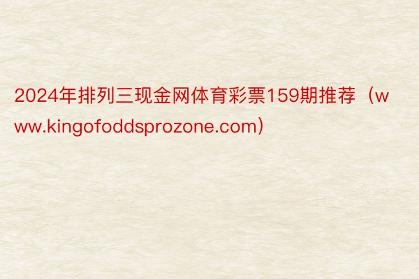 2024年排列三现金网体育彩票159期推荐（www.kingofoddsprozone.com）