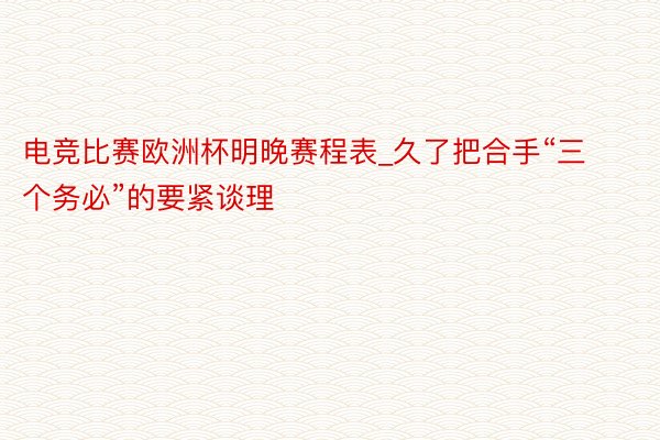 电竞比赛欧洲杯明晚赛程表_久了把合手“三个务必”的要紧谈理