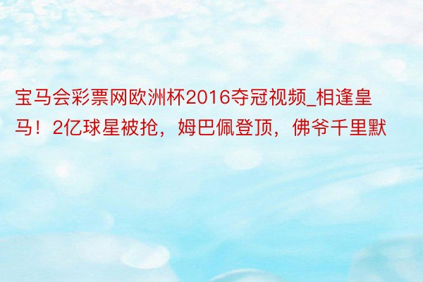 宝马会彩票网欧洲杯2016夺冠视频_相逢皇马！2亿球星被抢，姆巴佩登顶，佛爷千里默