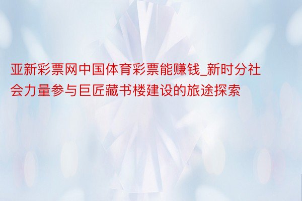 亚新彩票网中国体育彩票能赚钱_新时分社会力量参与巨匠藏书楼建设的旅途探索