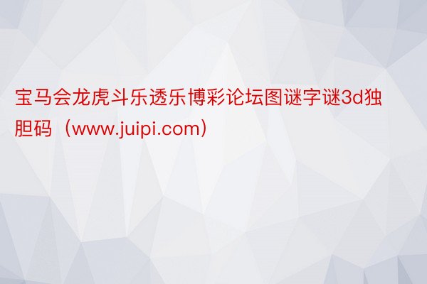 宝马会龙虎斗乐透乐博彩论坛图谜字谜3d独胆码（www.juipi.com）