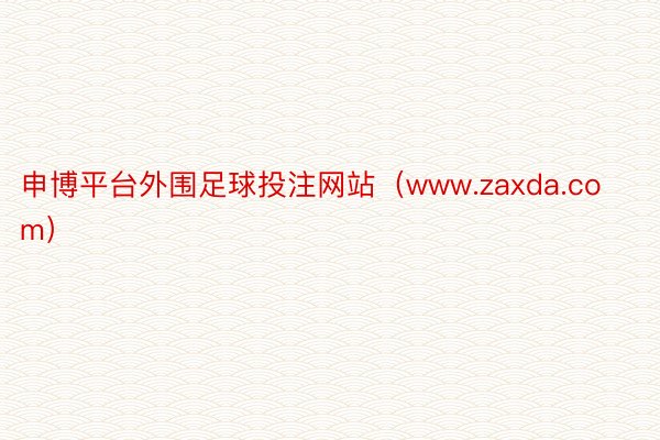 申博平台外围足球投注网站（www.zaxda.com）