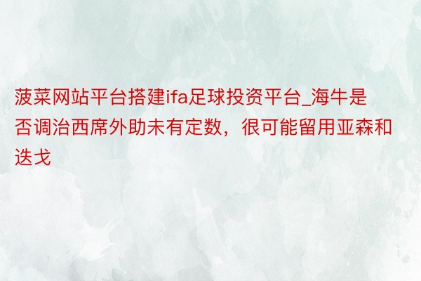 菠菜网站平台搭建ifa足球投资平台_海牛是否调治西席外助未有定数，很可能留用亚森和迭戈