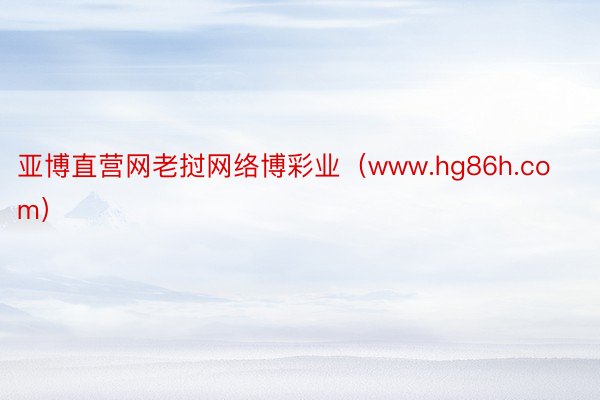 亚博直营网老挝网络博彩业（www.hg86h.com）