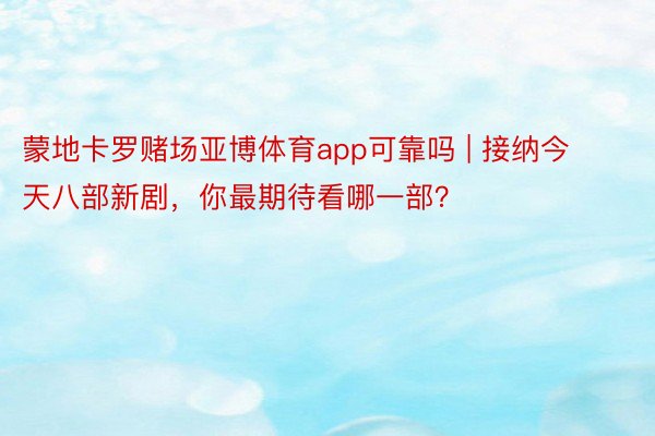 蒙地卡罗赌场亚博体育app可靠吗 | 接纳今天八部新剧，你最期待看哪一部？