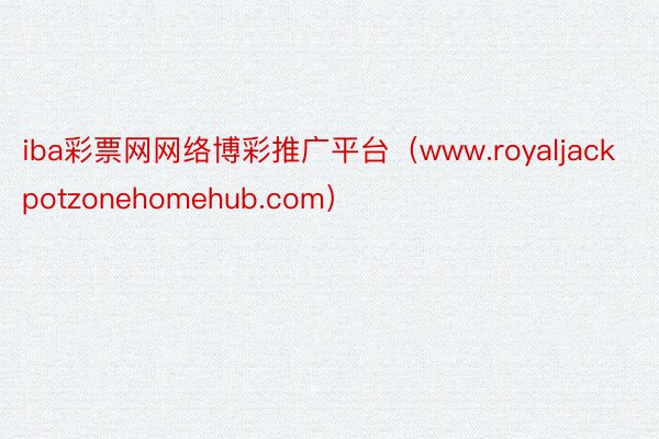 iba彩票网网络博彩推广平台（www.royaljackpotzonehomehub.com）