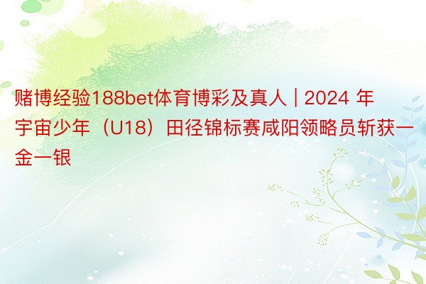 赌博经验188bet体育博彩及真人 | 2024 年宇宙少年（U18）田径锦标赛咸阳领略员斩获一金一银